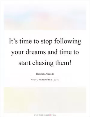 It’s time to stop following your dreams and time to start chasing them! Picture Quote #1