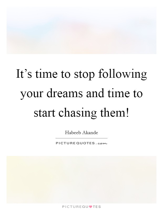It's time to stop following your dreams and time to start chasing them! Picture Quote #1