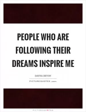 People who are following their dreams inspire me Picture Quote #1