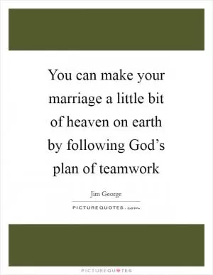 You can make your marriage a little bit of heaven on earth by following God’s plan of teamwork Picture Quote #1
