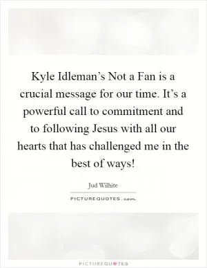 Kyle Idleman’s Not a Fan is a crucial message for our time. It’s a powerful call to commitment and to following Jesus with all our hearts that has challenged me in the best of ways! Picture Quote #1
