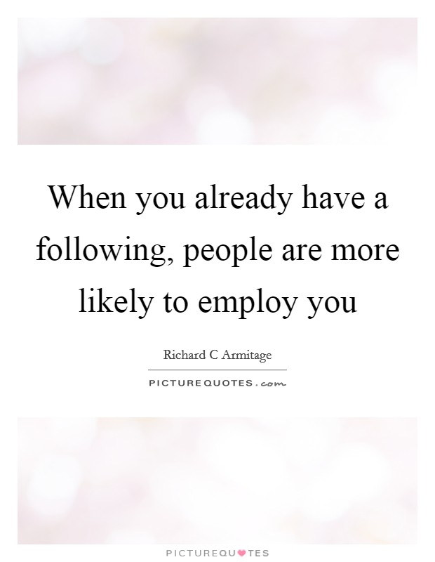 When you already have a following, people are more likely to employ you Picture Quote #1