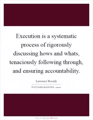 Execution is a systematic process of rigorously discussing hows and whats, tenaciously following through, and ensuring accountability Picture Quote #1