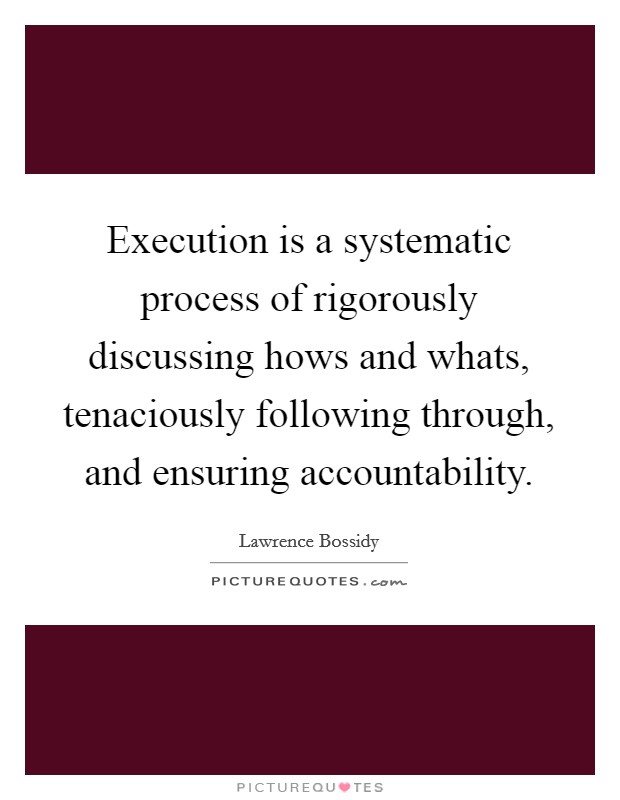 Execution is a systematic process of rigorously discussing hows and whats, tenaciously following through, and ensuring accountability. Picture Quote #1