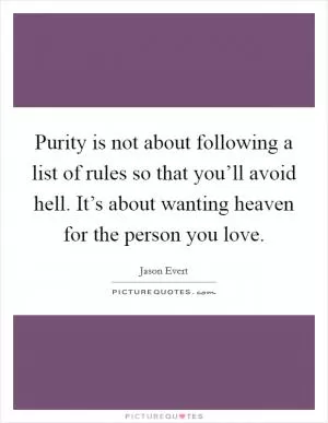 Purity is not about following a list of rules so that you’ll avoid hell. It’s about wanting heaven for the person you love Picture Quote #1