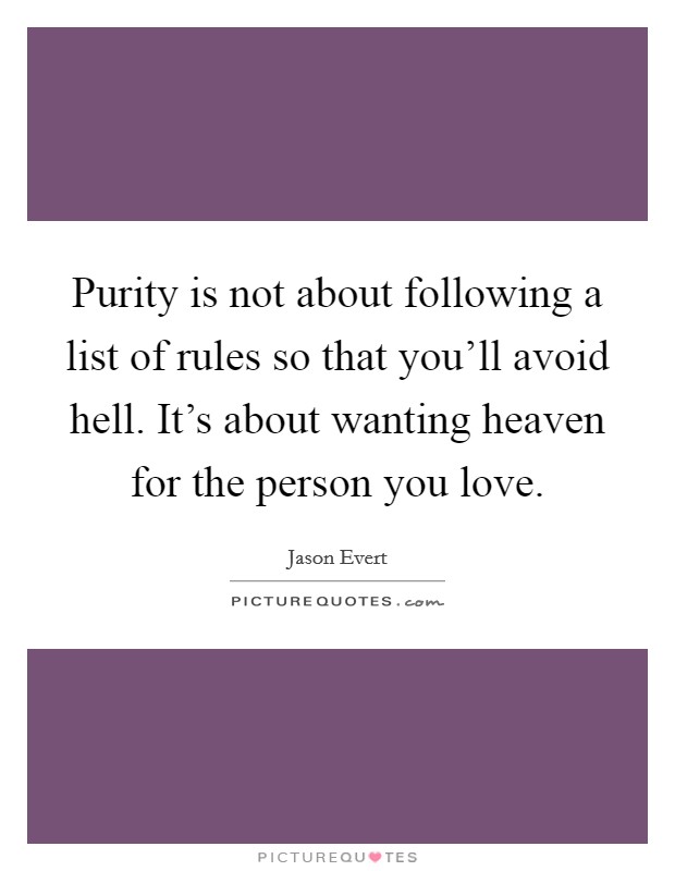 Purity is not about following a list of rules so that you'll avoid hell. It's about wanting heaven for the person you love. Picture Quote #1