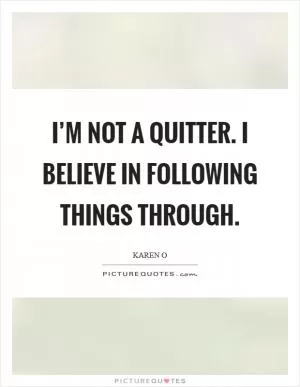 I’m not a quitter. I believe in following things through Picture Quote #1