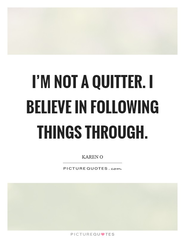 I'm not a quitter. I believe in following things through. Picture Quote #1