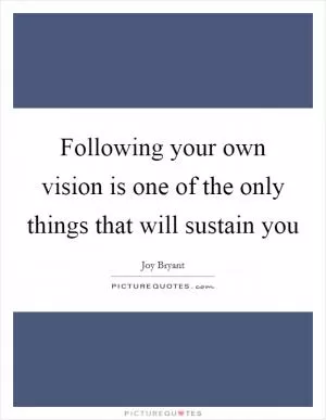 Following your own vision is one of the only things that will sustain you Picture Quote #1