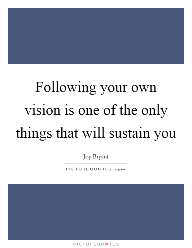 Following your own vision is one of the only things that will sustain you Picture Quote #1