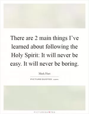 There are 2 main things I’ve learned about following the Holy Spirit: It will never be easy. It will never be boring Picture Quote #1
