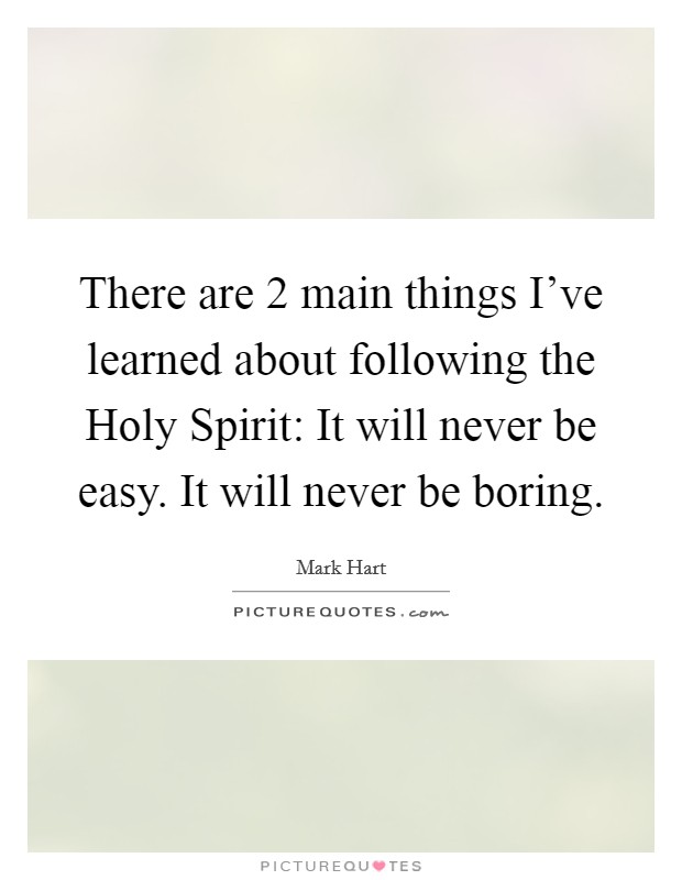 There are 2 main things I've learned about following the Holy Spirit: It will never be easy. It will never be boring. Picture Quote #1