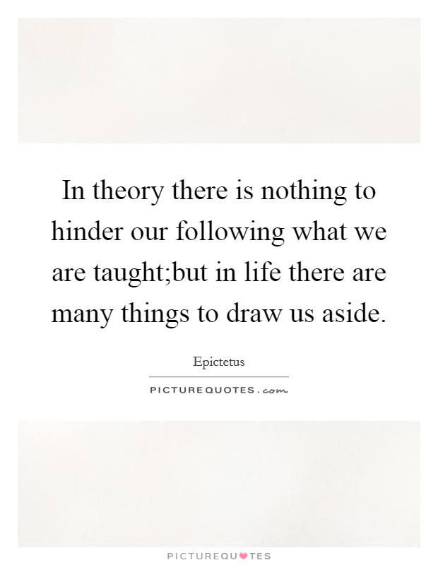 In theory there is nothing to hinder our following what we are taught;but in life there are many things to draw us aside. Picture Quote #1