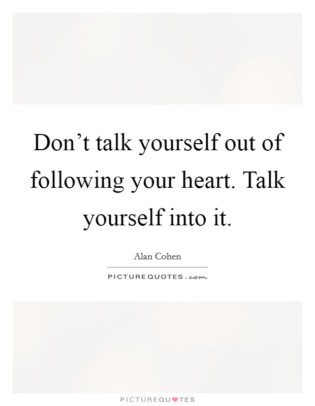 Don't talk yourself out of following your heart. Talk yourself into it. Picture Quote #1