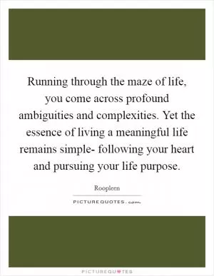 Running through the maze of life, you come across profound ambiguities and complexities. Yet the essence of living a meaningful life remains simple- following your heart and pursuing your life purpose Picture Quote #1