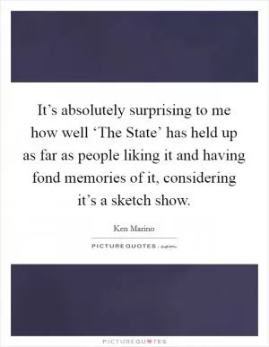 It’s absolutely surprising to me how well ‘The State’ has held up as far as people liking it and having fond memories of it, considering it’s a sketch show Picture Quote #1