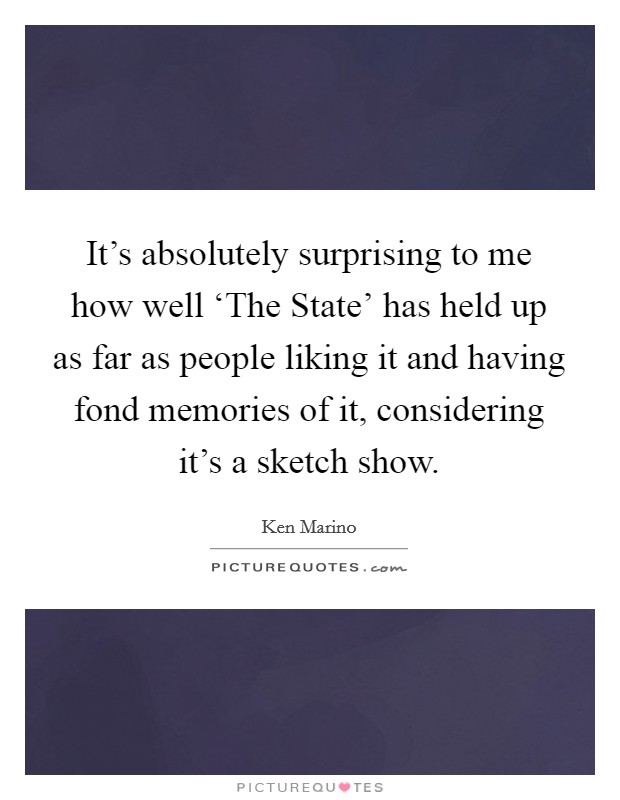 It's absolutely surprising to me how well ‘The State' has held up as far as people liking it and having fond memories of it, considering it's a sketch show. Picture Quote #1