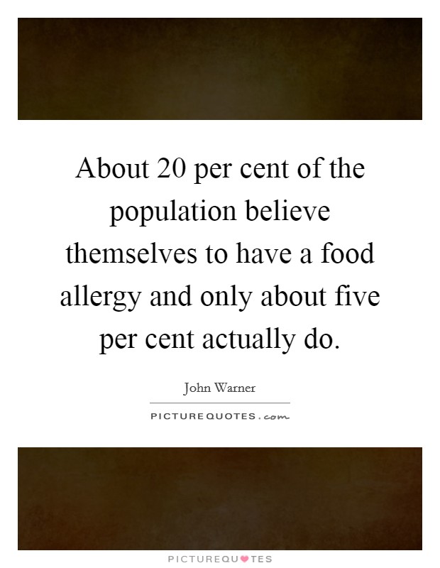 About 20 per cent of the population believe themselves to have a food allergy and only about five per cent actually do. Picture Quote #1