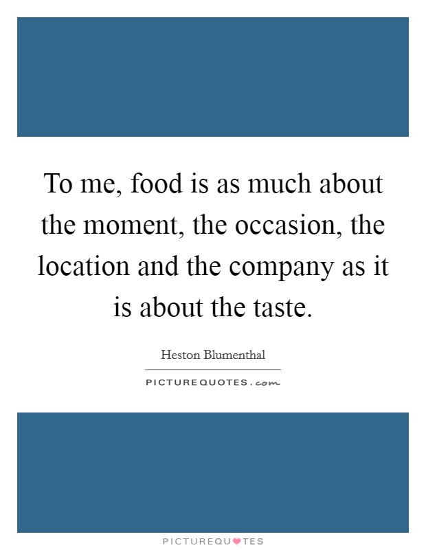 To me, food is as much about the moment, the occasion, the location and the company as it is about the taste. Picture Quote #1