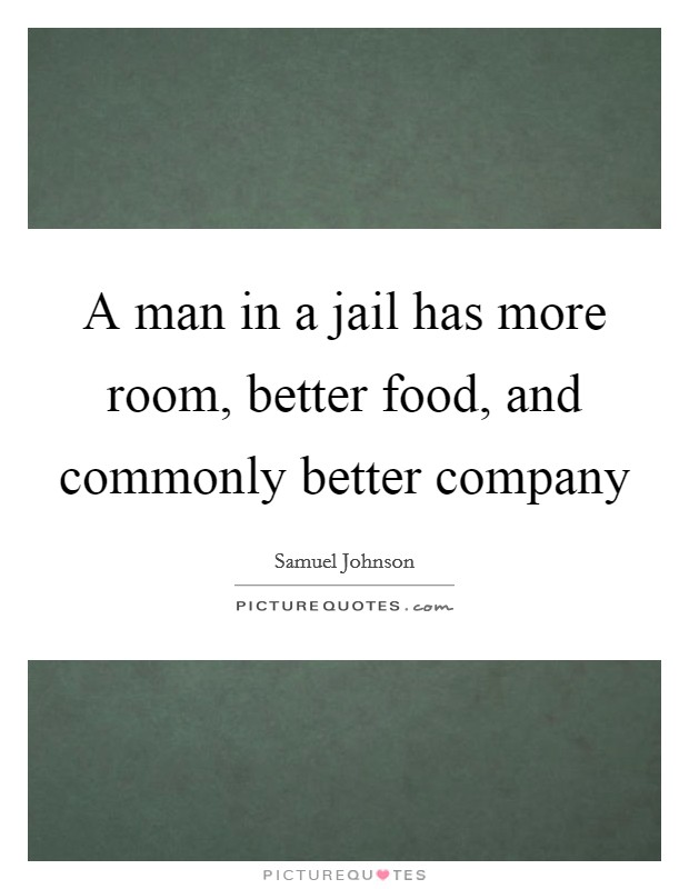 A man in a jail has more room, better food, and commonly better company Picture Quote #1