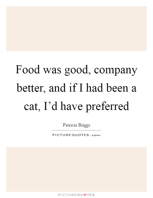 Food was good, company better, and if I had been a cat, I'd have preferred Picture Quote #1