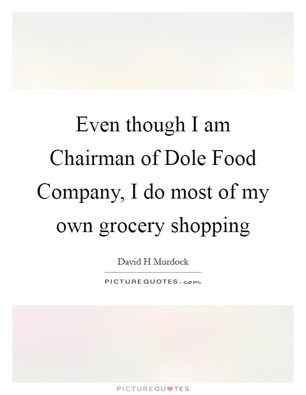 Even though I am Chairman of Dole Food Company, I do most of my own grocery shopping Picture Quote #1