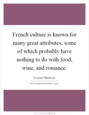 French culture is known for many great attributes, some of which probably have nothing to do with food, wine, and romance Picture Quote #1