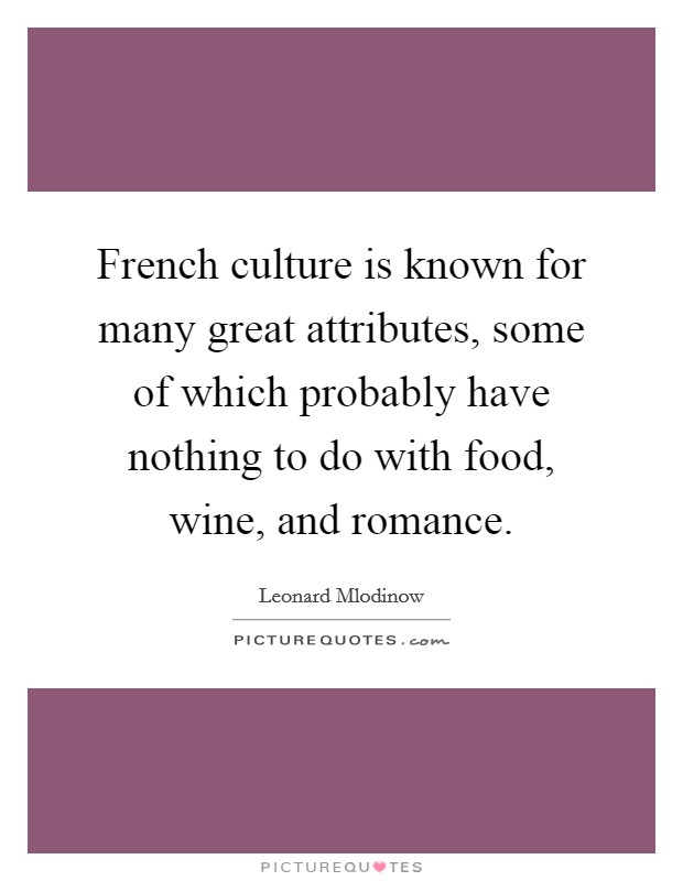 French culture is known for many great attributes, some of which probably have nothing to do with food, wine, and romance. Picture Quote #1