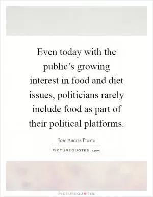 Even today with the public’s growing interest in food and diet issues, politicians rarely include food as part of their political platforms Picture Quote #1