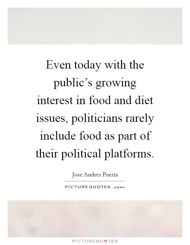 Even today with the public's growing interest in food and diet issues, politicians rarely include food as part of their political platforms. Picture Quote #1