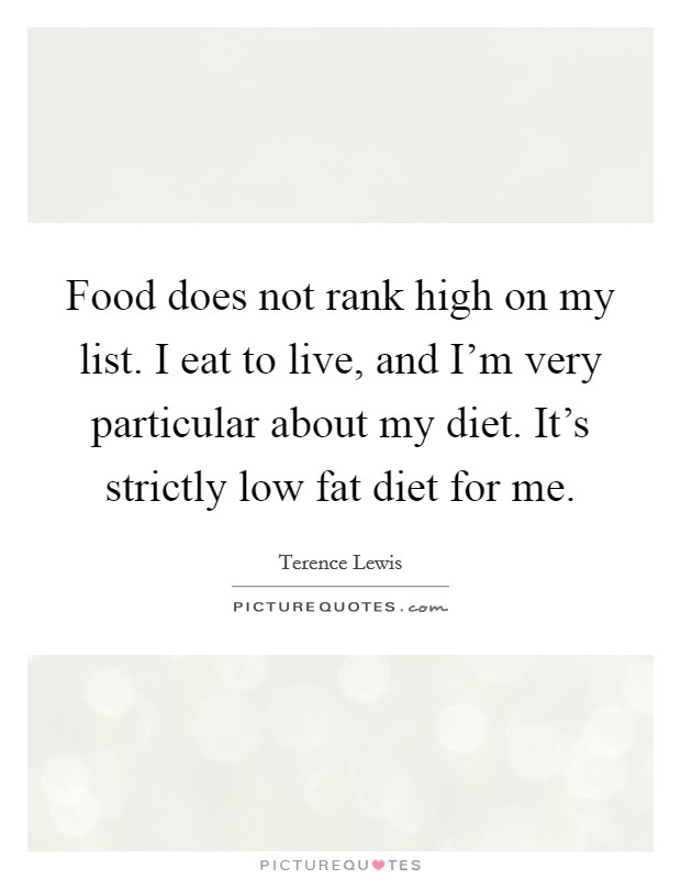 Food does not rank high on my list. I eat to live, and I'm very particular about my diet. It's strictly low fat diet for me. Picture Quote #1