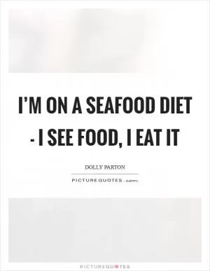 I’m on a seafood diet - I see food, I eat it Picture Quote #1