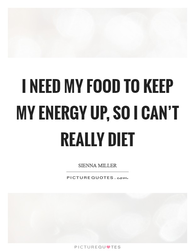 I need my food to keep my energy up, so I can't really diet Picture Quote #1