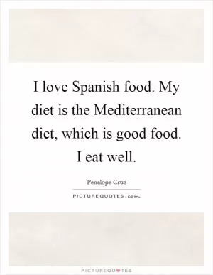 I love Spanish food. My diet is the Mediterranean diet, which is good food. I eat well Picture Quote #1