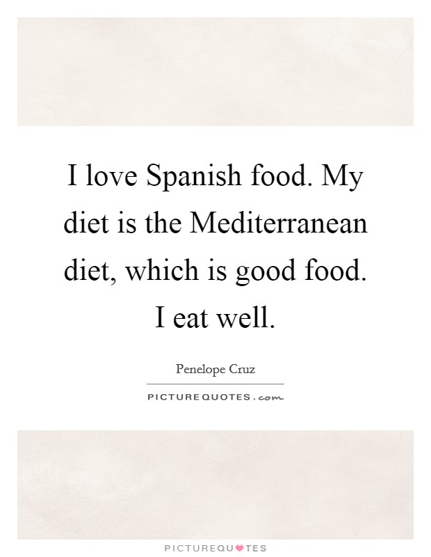 I love Spanish food. My diet is the Mediterranean diet, which is good food. I eat well. Picture Quote #1
