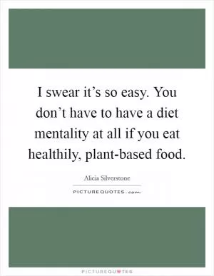 I swear it’s so easy. You don’t have to have a diet mentality at all if you eat healthily, plant-based food Picture Quote #1