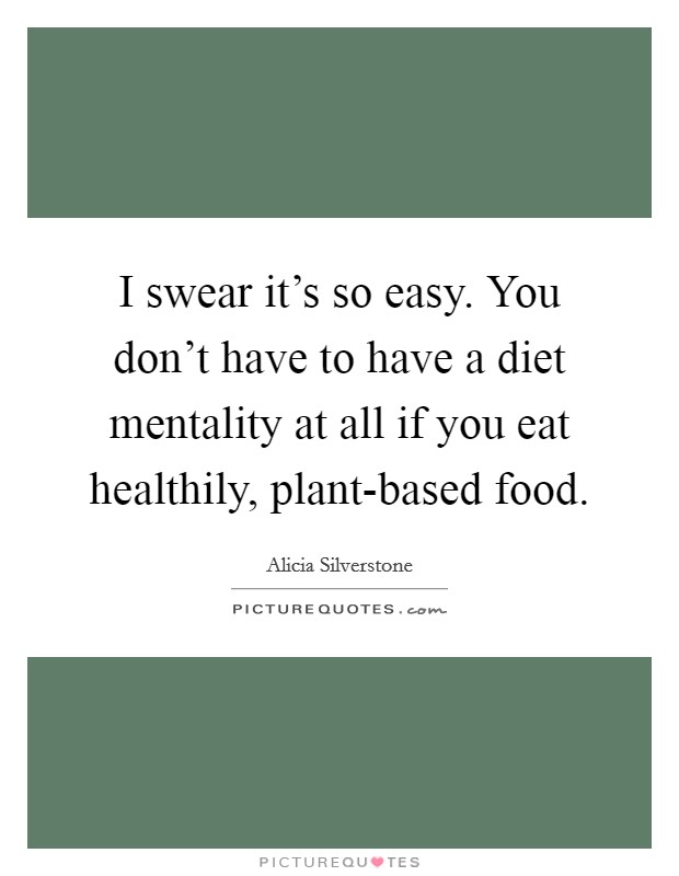 I swear it's so easy. You don't have to have a diet mentality at all if you eat healthily, plant-based food. Picture Quote #1