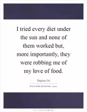 I tried every diet under the sun and none of them worked but, more importantly, they were robbing me of my love of food Picture Quote #1