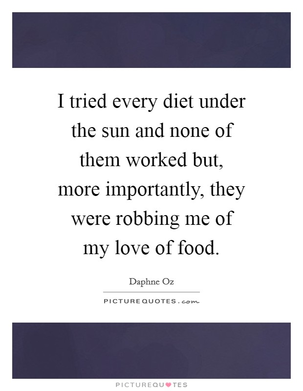 I tried every diet under the sun and none of them worked but, more importantly, they were robbing me of my love of food. Picture Quote #1