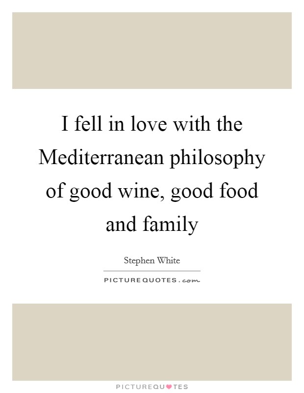 I fell in love with the Mediterranean philosophy of good wine, good food and family Picture Quote #1