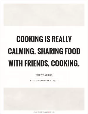 Cooking is really calming. Sharing food with friends, cooking Picture Quote #1