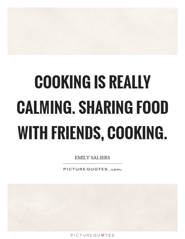 Cooking is really calming. Sharing food with friends, cooking. Picture Quote #1