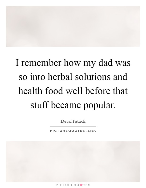 I remember how my dad was so into herbal solutions and health food well before that stuff became popular. Picture Quote #1