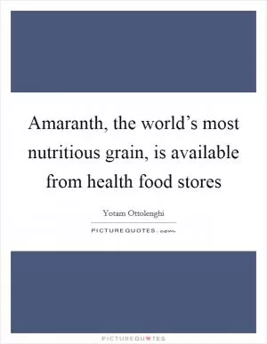 Amaranth, the world’s most nutritious grain, is available from health food stores Picture Quote #1