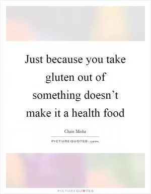 Just because you take gluten out of something doesn’t make it a health food Picture Quote #1