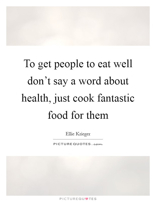 To get people to eat well don't say a word about health, just cook fantastic food for them Picture Quote #1