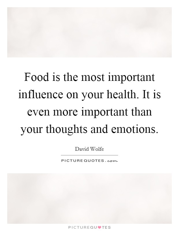 Food is the most important influence on your health. It is even more important than your thoughts and emotions. Picture Quote #1