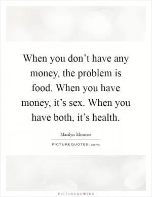 When you don’t have any money, the problem is food. When you have money, it’s sex. When you have both, it’s health Picture Quote #1