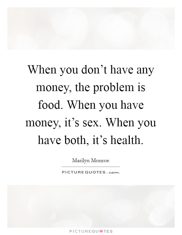 When you don't have any money, the problem is food. When you have money, it's sex. When you have both, it's health. Picture Quote #1