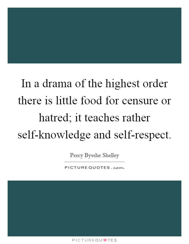 In a drama of the highest order there is little food for censure or hatred; it teaches rather self-knowledge and self-respect. Picture Quote #1